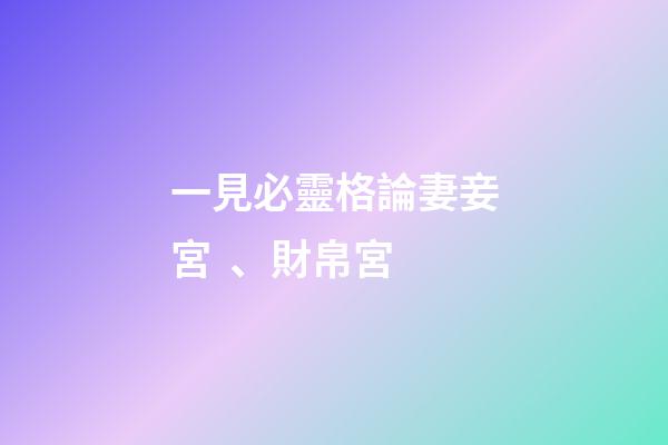 一見必靈格論妻妾宮、財帛宮